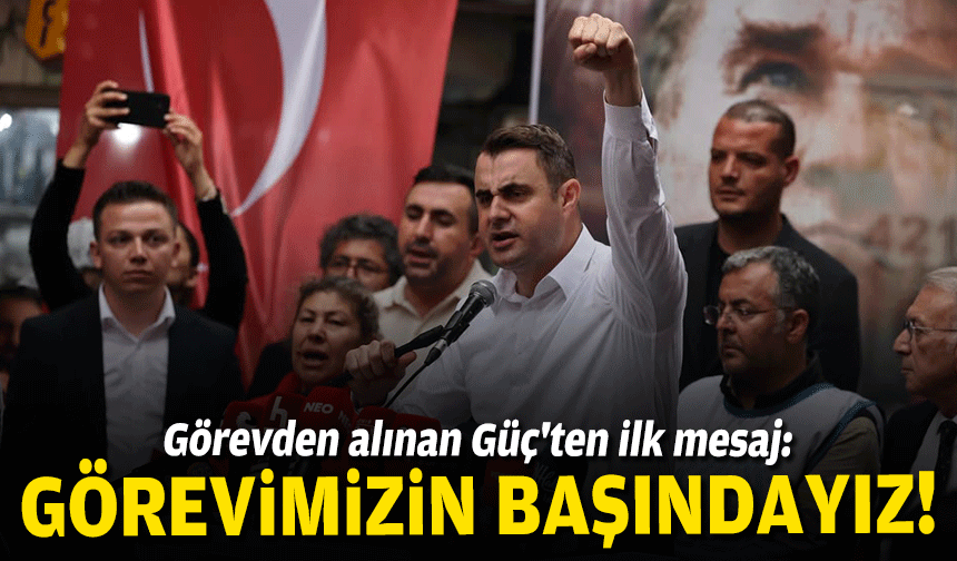 Görevden alınan Güç'ten ilk mesaj: Görevimizin başındayız!