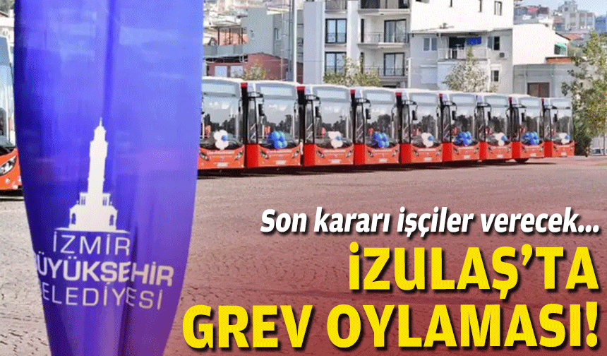 İZULAŞ’TA grev oylaması… Son kararı işçiler verecek!