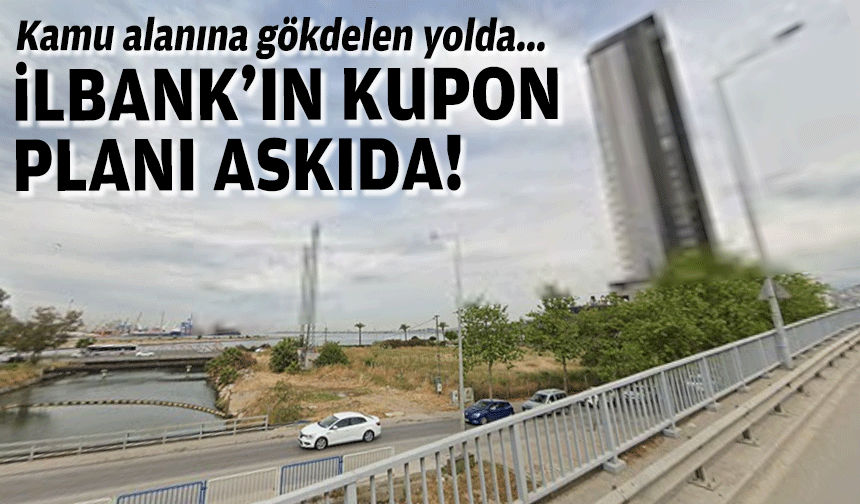 İLBANK’ın ‘kupon’ planı askıda… Kamu alanına gökdelen yolda!