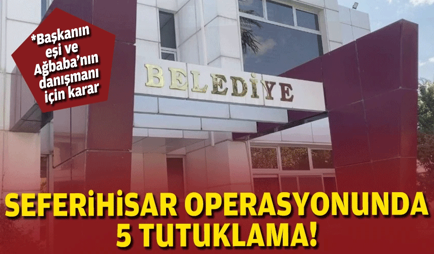 Seferihisar Belediyesi operasyonunda 5 tutuklama!