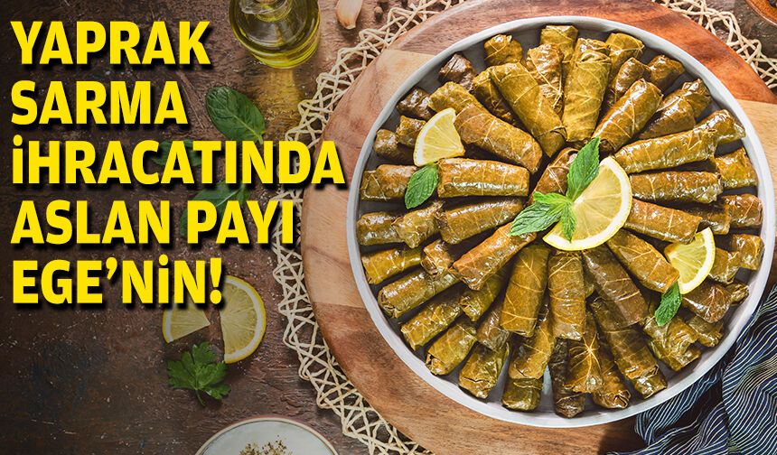 Yaprak sarma ihracatında aslan payı Ege'nin!