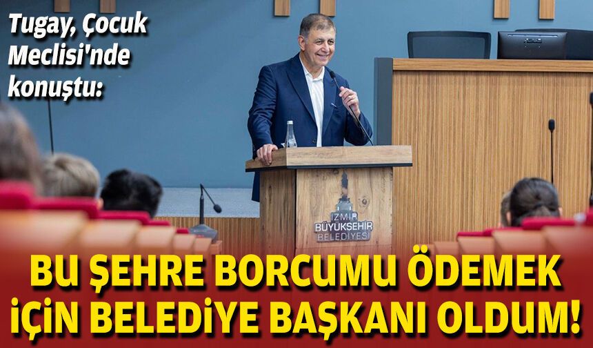 Tugay, Çocuk Meclisi'nde konuştu: Bu şehre borcumu ödemek için belediye başkanı oldum!