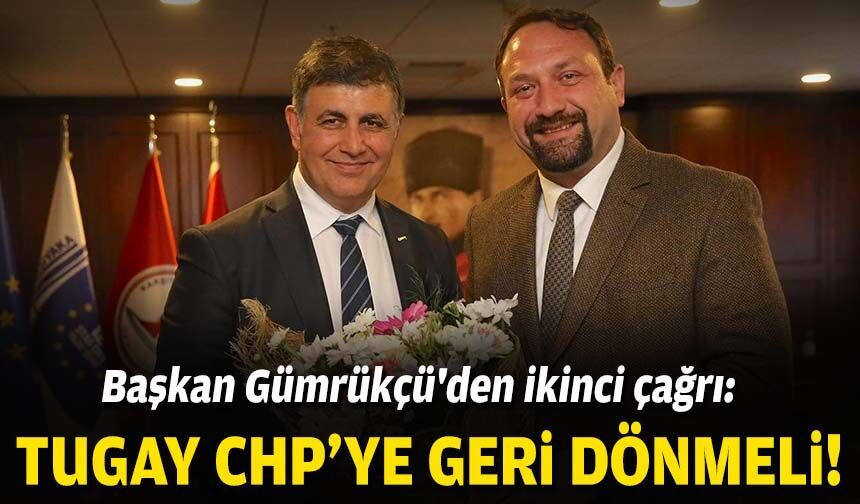 Başkan Gümrükçü'den ikinci çağrı: Tugay, CHP'ye geri dönmeli!