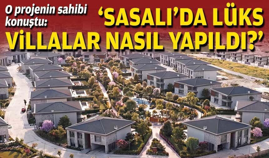 Lüks villa projesinin sahibi konuştu: "Sasalı'da lüks villalar nasıl yapıldı?"