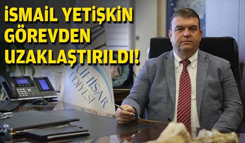 İsmail Yetişkin, görevden uzaklaştırıldı!
