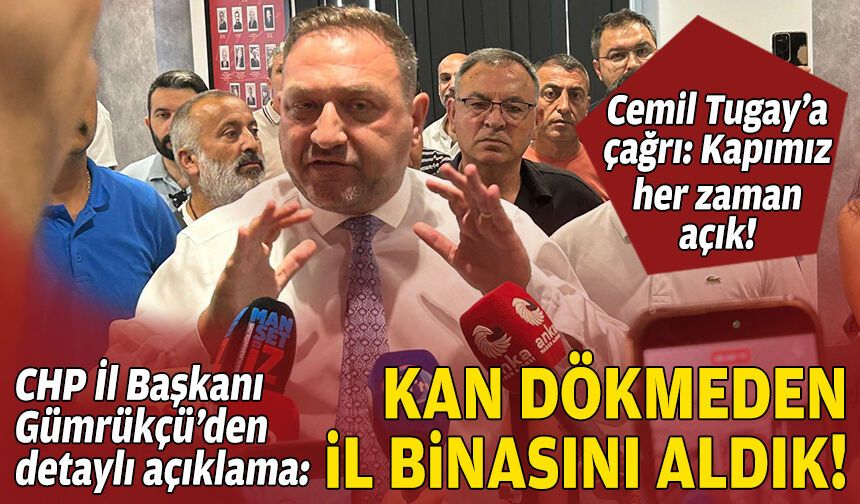 CHP İl Başkanı Gümrükçü’den detaylı açıklama: Kan dökmeden il binasını aldık