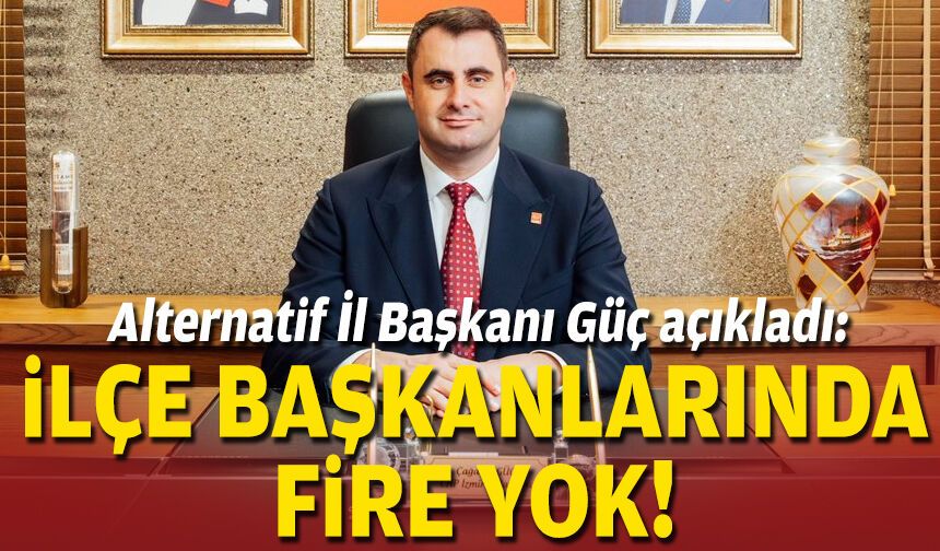Alternatif İl Başkanı Güç açıkladı: İlçe Başkanlarında fire yok!