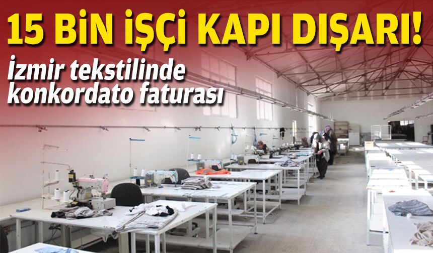 İzmir tekstilinde konkordato faturası: 15 bin işçi kapı dışarı!
