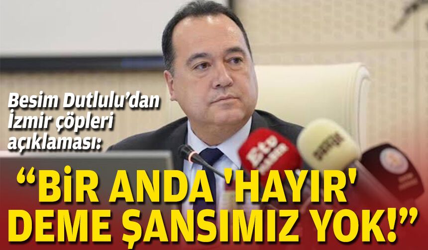 Besim Dutlulu’dan İzmir çöpleri açıklaması: “Bir anda 'Hayır' deme şansımız yok!”