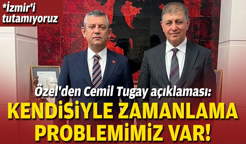 Özel'den Cemil Tugay açıklaması: Kendisiyle zamanlama problemimiz var