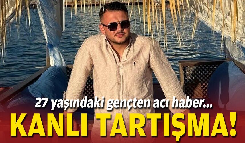 27 yaşındaki gençten acı haber... Kanlı tartışma!