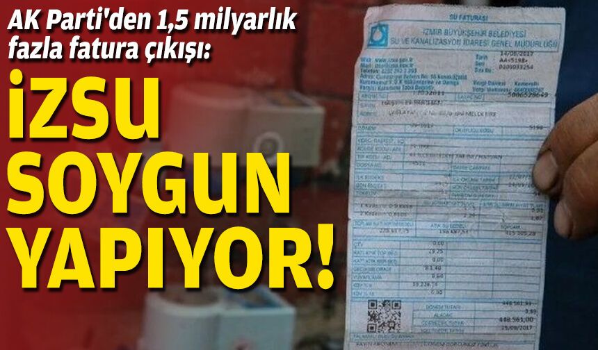 AK Parti'den 1,5 milyarlık fazla fatura çıkışı: İZSU soygun yapıyor!