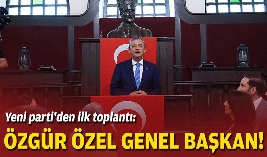Yeni parti'den ilk toplantı: Özgür Özel genel başkan!