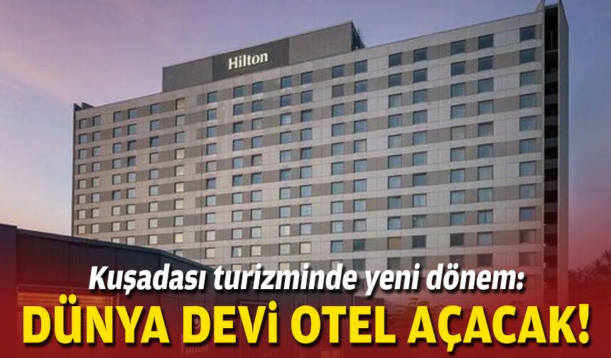 Kuşadası turizminde yeni dönem: Dünya devi otel açacak!