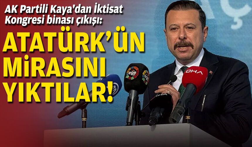 AK Partili Kaya'dan İktisat Kongresi binası çıkışı: Atatürk'ün mirasını yıktılar!