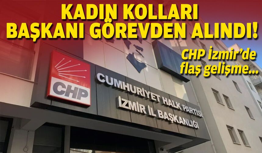 CHP İzmir’de flaş gelişme: Kadın kolları başkanı görevden alındı!