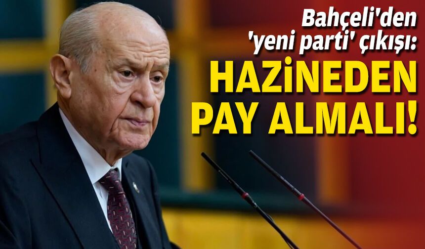 Bahçeli'den 'yeni parti' çıkışı: Hazineden pay almalı