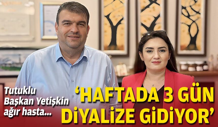 Tutuklu Başkan Yetişkin ağır hasta... "Haftada 3 gün diyalize gidiyor"