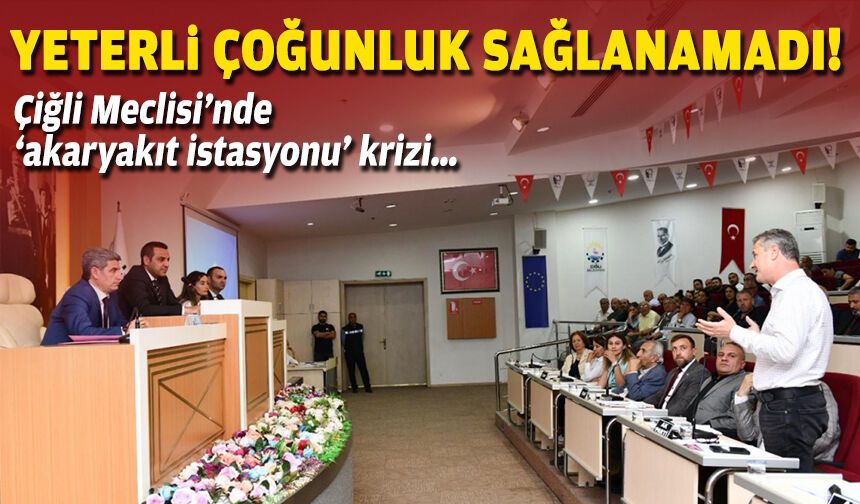 Çiğli Meclisi’nde ‘akaryakıt istasyonu’ krizi… Yeterli çoğunluk sağlanamadı!