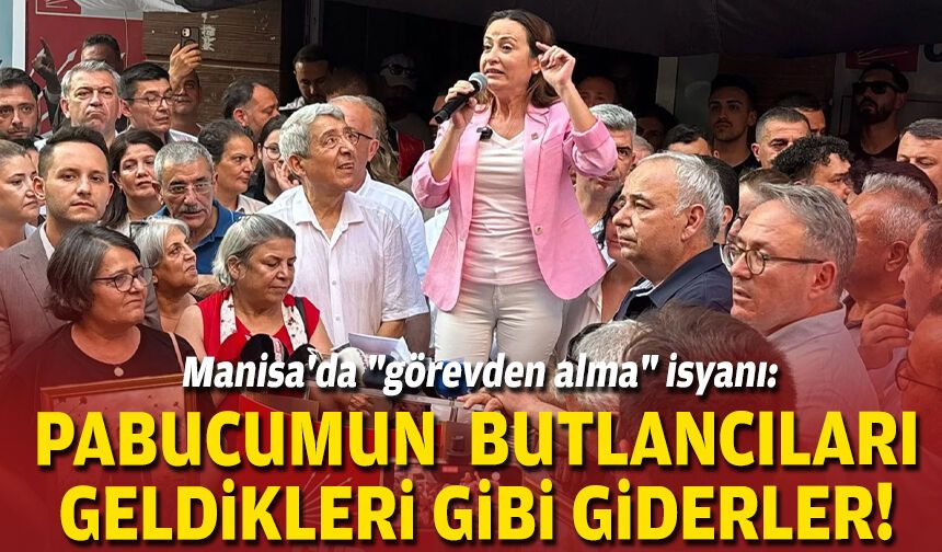 Manisa'da "görevden alma" isyanı: Pabucumun butlancıları, geldikleri gibi giderler!