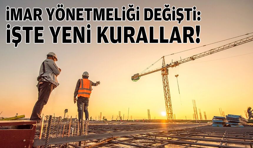 İmar Yönetmeliği değişti: İşte yeni kurallar!