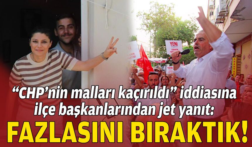 “CHP’nin malları kaçırıldı” iddiasına ilçe başkanlarından jet yanıt: Fazlasını bıraktık!