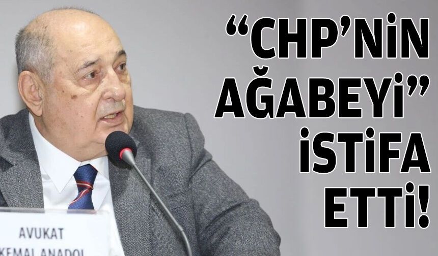 “CHP’nin Ağabeyi” istifa etti!