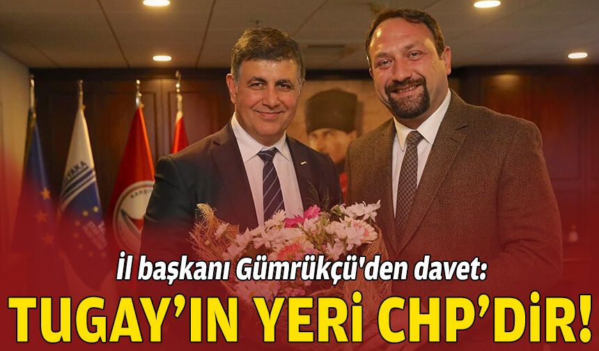 İl başkanı Gümrükçü'den davet: Başkan Tugay'ın yeri CHP'dir!