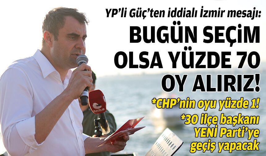 YP’li Güç’ten iddialı İzmir mesajı: Bugün seçim olsa yüzde 70 oy alırız!
