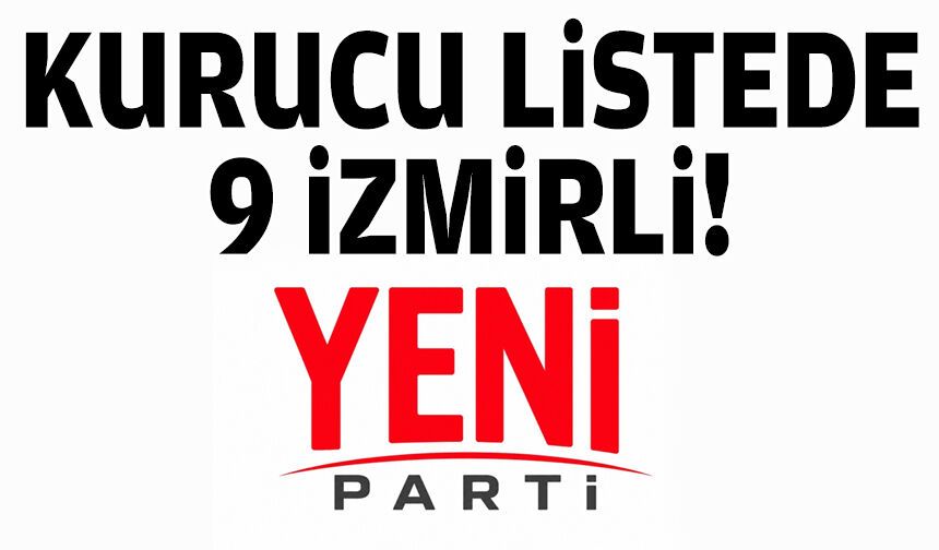 YENİ Parti'nin kurucu listesinde 9 İzmirli!