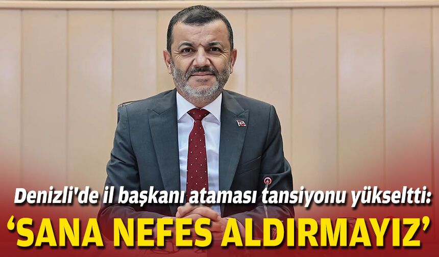 Denizli'de il başkanı ataması tansiyonu yükseltti: "Sana nefes aldırmayız"