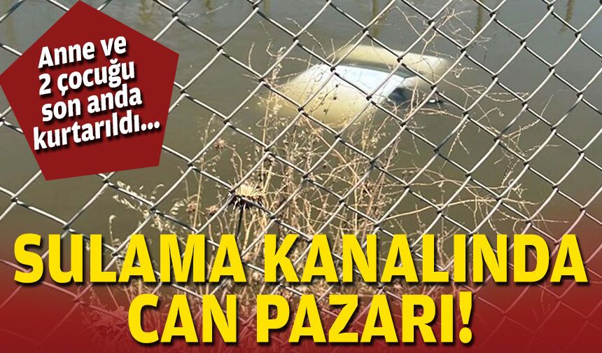 Anne ve 2 çocuğu son anda kurtarıldı: Sulama kanalına uçan otomobilde can pazarı!