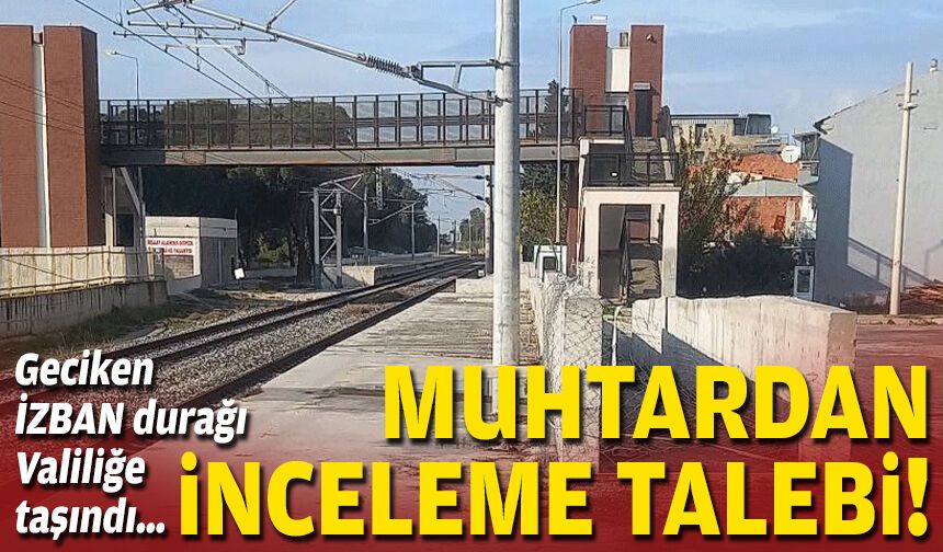 Geciken İZBAN durağı Valiliğe taşındı… Muhtardan inceleme talebi!