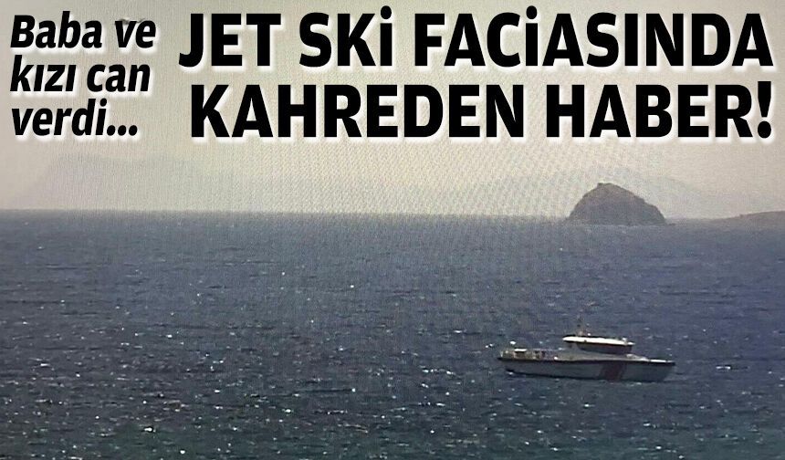Baba ve kızı can verdi... Jet ski faciasında kahreden haber!