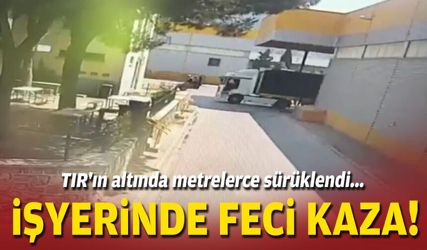 TIR'ın altında metrelerce sürüklendi... İşyerinde feci kaza!