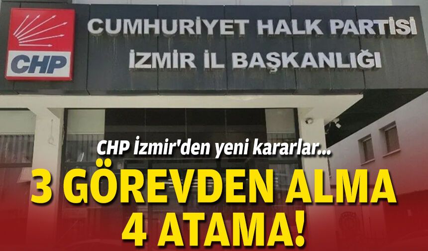 CHP İzmir'den yeni kararlar: 3 görevden alma, 4 atama!