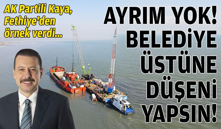 AK Partili Kaya, Fethiye'den örnek verdi: Ayrım yok, İzmir Büyükşehir üstüne düşeni yapsın!