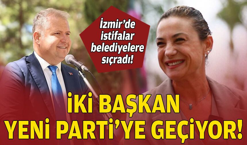 İzmir’de istifalar belediyelere sıçradı: İki başkan YENİ Parti'ye geçiyor!