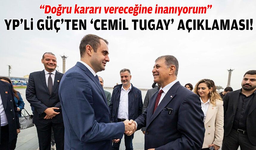 YP'li Güç'ten "Cemil Tugay" açıklaması: Doğru kararı vereceğine inanıyorum