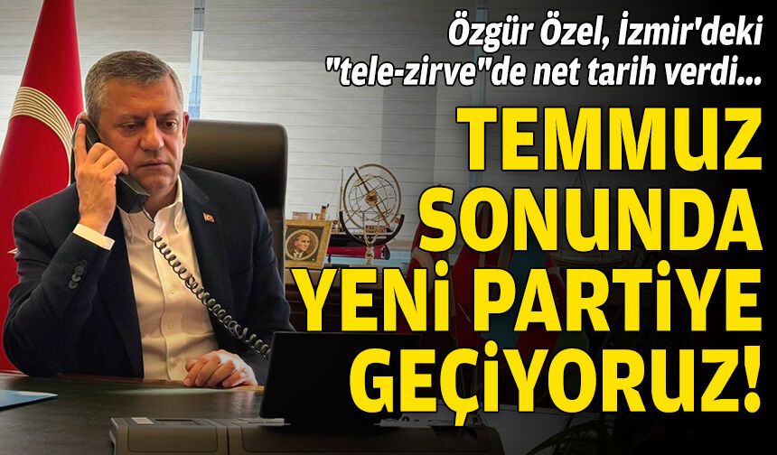 Özel, İzmir'deki "tele-zirve"de net tarih verdi: "Temmuz sonunda yeni partiye geçiyoruz"