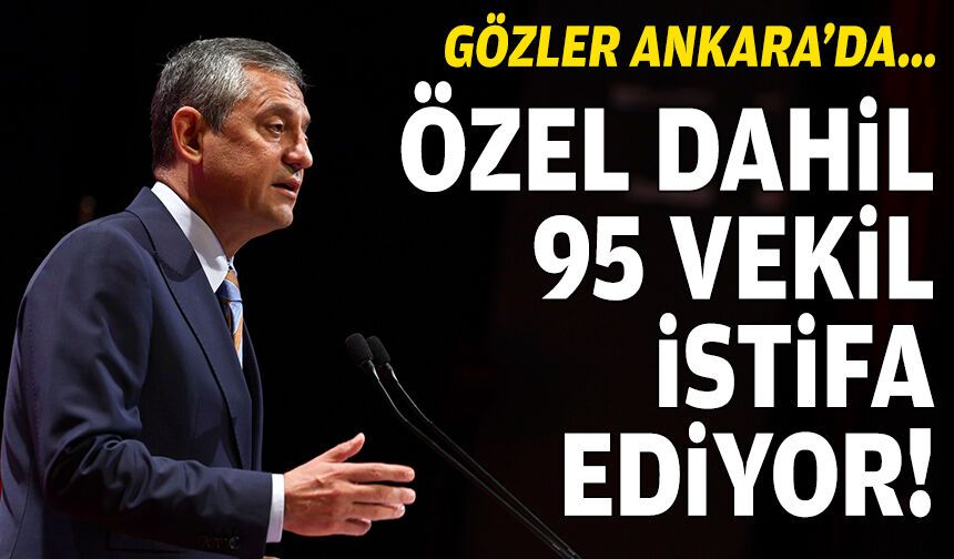 Gözler Ankara'da: Özel dahil 95 vekil istifa ediyor!