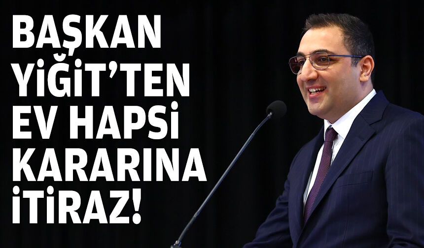 Başkan Yiğit’ten ev hapsi kararına itiraz!