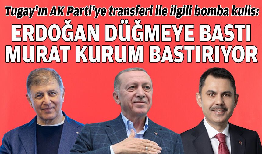 Tugay’ın AK Parti'ye transferi ile ilgili bomba kulis: “Erdoğan düğmeye bastı, Murat Kurum bastırıyor”