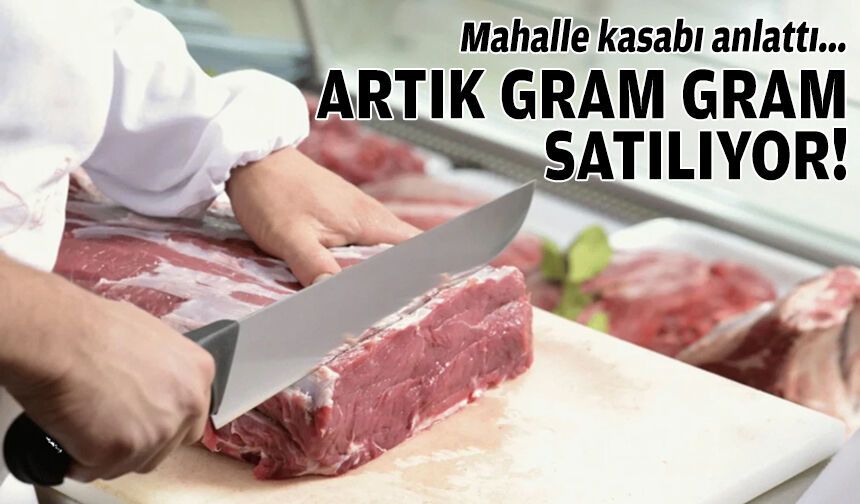 Mahalle kasabı anlattı: Artık gram gram satılıyor!