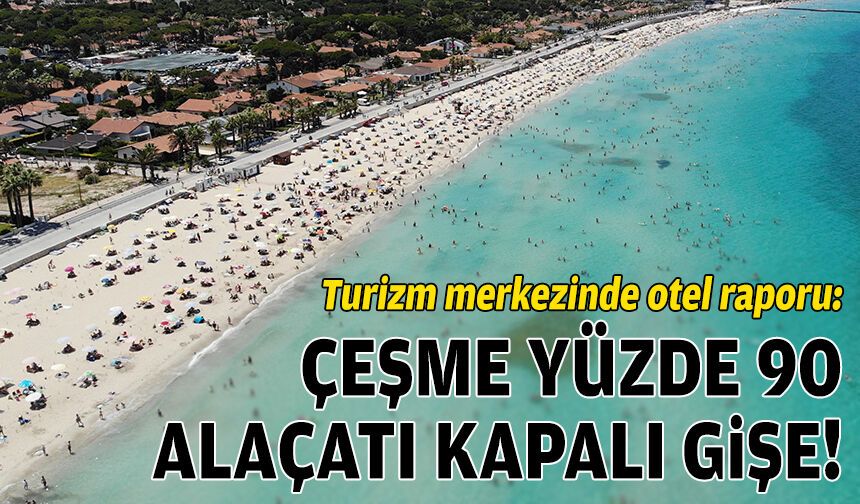 Turizm merkezinde otel raporu: Çeşme yüzde 90 dolu, Alaçatı kapalı gişe!
