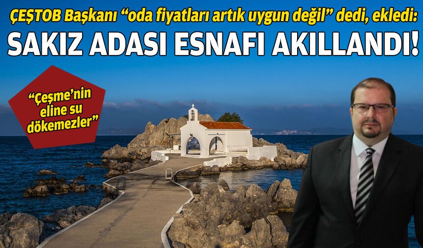 ÇEŞTOB Başkanı Belge “onlar da akıllandı” dedi: Sakız’da oda fiyatları artık uygun değil!