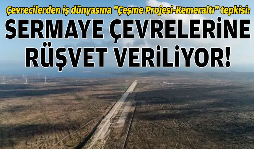 Çevrecilerden iş dünyasına "Çeşme Projesi-Kemeraltı" tepkisi: İzmir’deki sermaye çevrelerine rüşvet veriliyor!