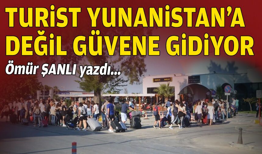 Ömür ŞANLI yazdı… Turist Yunanistan’a değil, güvene gidiyor!