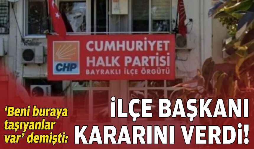 ‘Beni buraya taşıyanlar var’ demişti: Bayraklı İlçe Başkanı kararını verdi!