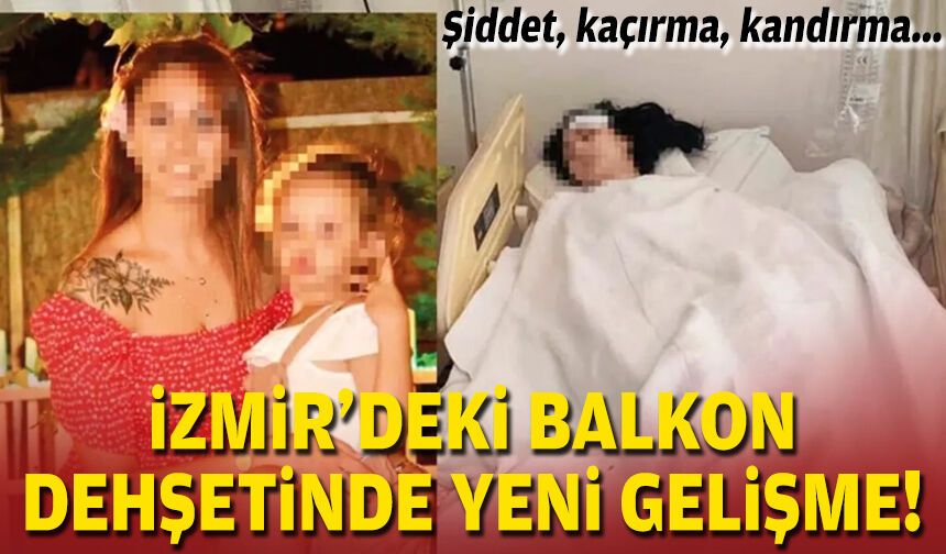 Şiddet, kaçırma, kandırma... İzmir'deki balkon dehşetinde yeni gelişme!